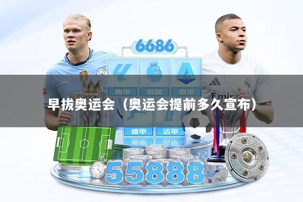 早拔奥运会（奥运会提前多久宣布）
