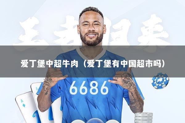 爱丁堡中超牛肉（爱丁堡有中国超市吗）