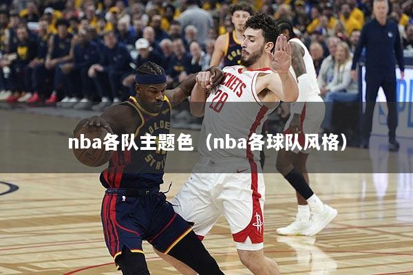 nba各队主题色（nba各球队风格）