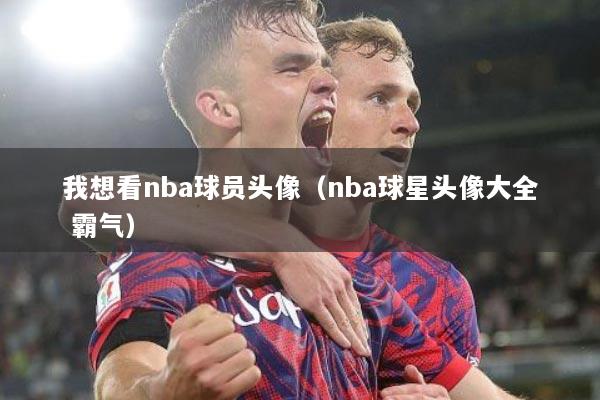 我想看nba球员头像（nba球星头像大全 霸气）