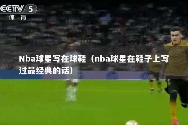Nba球星写在球鞋（nba球星在鞋子上写过最经典的话）