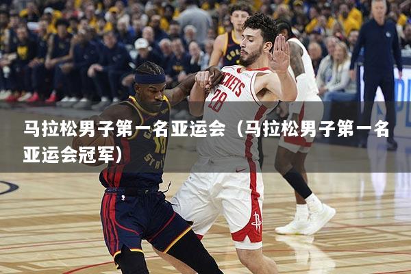 马拉松男子第一名亚运会（马拉松男子第一名亚运会冠军）