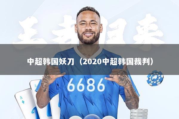 中超韩国妖刀（2020中超韩国裁判）