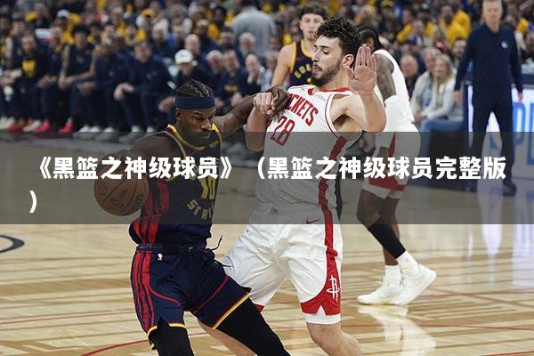 《黑篮之神级球员》（黑篮之神级球员完整版）