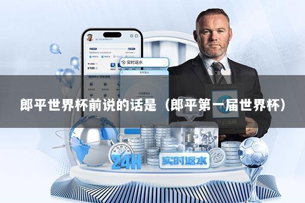 郎平世界杯前说的话是（郎平第一届世界杯）