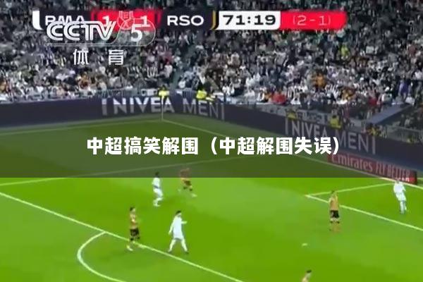 中超搞笑解围（中超解围失误）