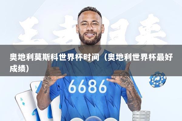 奥地利莫斯科世界杯时间（奥地利世界杯最好成绩）