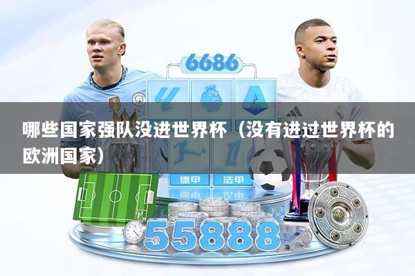 哪些国家强队没进世界杯（没有进过世界杯的欧洲国家）
