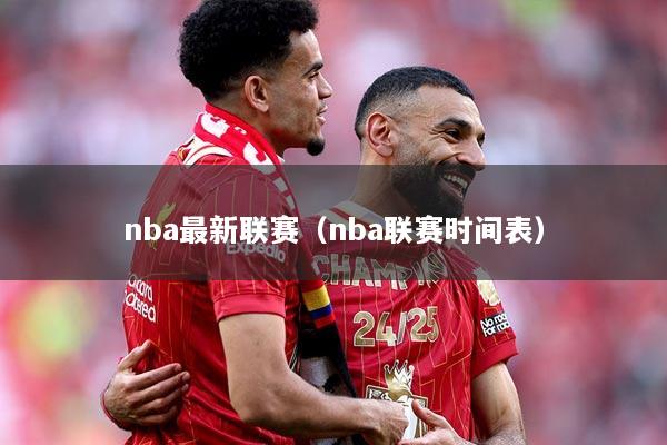 nba最新联赛（nba联赛时间表）