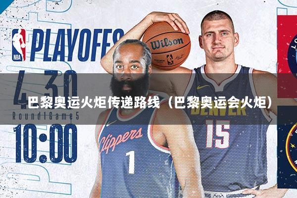 巴黎奥运火炬传递路线（巴黎奥运会火炬）