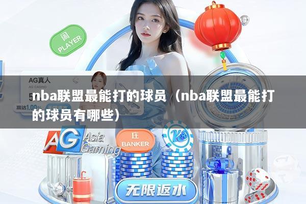 nba联盟最能打的球员（nba联盟最能打的球员有哪些）
