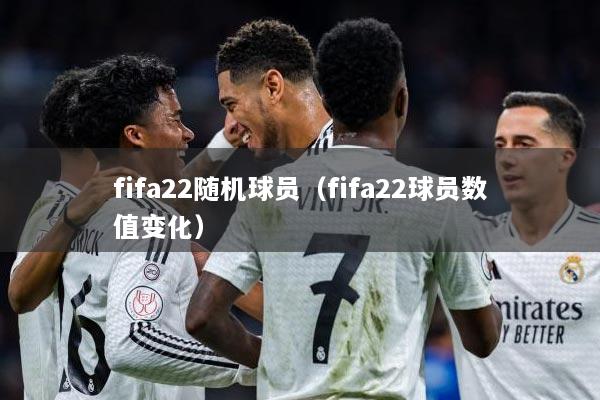 fifa22随机球员（fifa22球员数值变化）