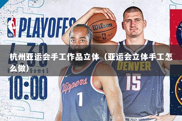 杭州亚运会手工作品立体（亚运会立体手工怎么做）