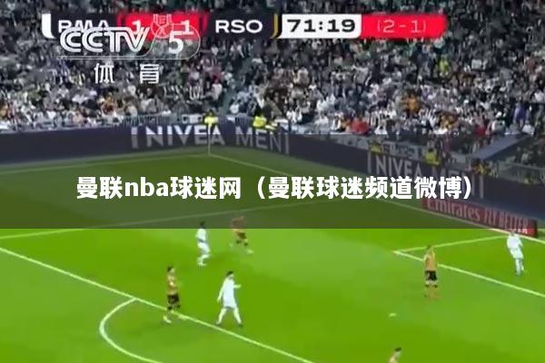 曼联nba球迷网（曼联球迷频道微博）