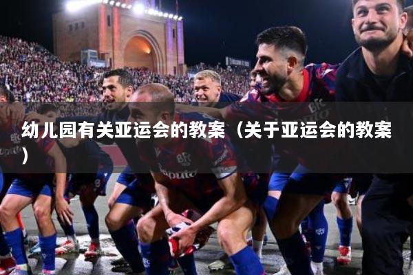 幼儿园有关亚运会的教案（关于亚运会的教案）