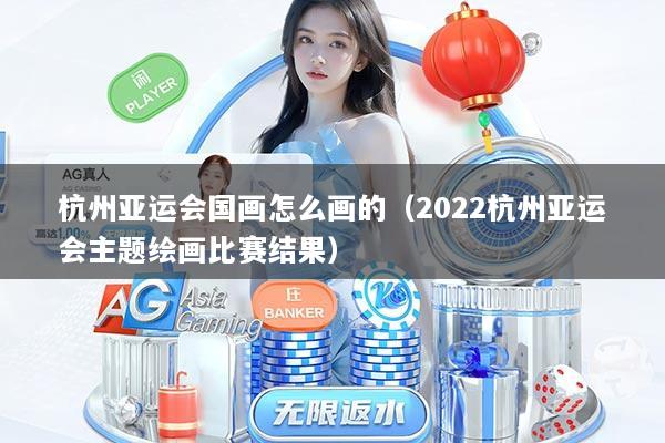 杭州亚运会国画怎么画的（2022杭州亚运会主题绘画比赛结果）