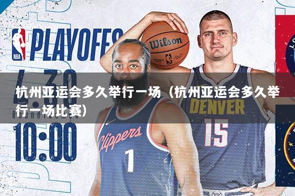 杭州亚运会多久举行一场（杭州亚运会多久举行一场比赛）