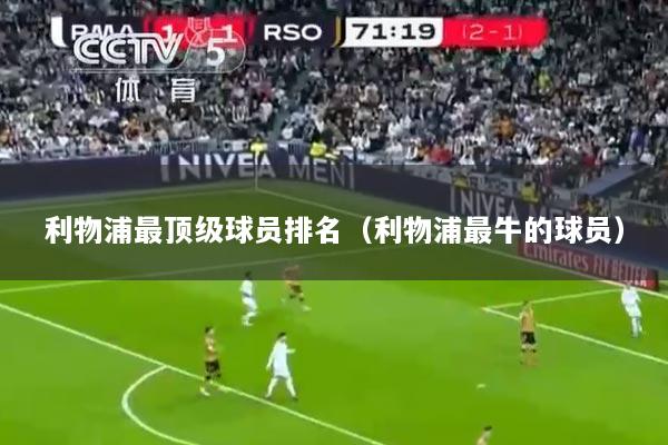 利物浦最顶级球员排名（利物浦最牛的球员）