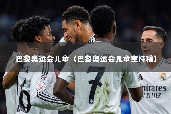 巴黎奥运会儿童（巴黎奥运会儿童主持稿）