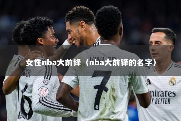 女性nba大前锋（nba大前锋的名字）
