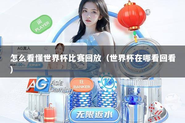 怎么看懂世界杯比赛回放（世界杯在哪看回看）