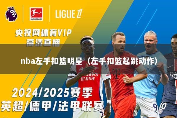 nba左手扣篮明星（左手扣篮起跳动作）